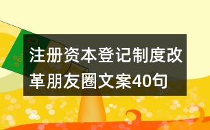 注冊(cè)資本登記制度改革朋友圈文案40句