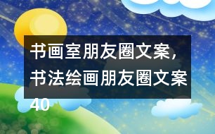 書畫室朋友圈文案，書法繪畫朋友圈文案40句