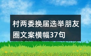 村兩委換屆選舉朋友圈文案、橫幅37句