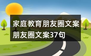 家庭教育朋友圈文案、朋友圈文案37句