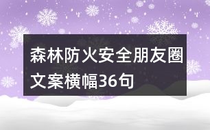 森林防火安全朋友圈文案、橫幅36句