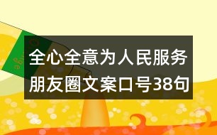 全心全意為人民服務朋友圈文案口號38句