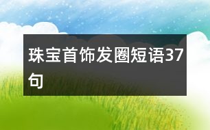 珠寶首飾發(fā)圈短語(yǔ)37句