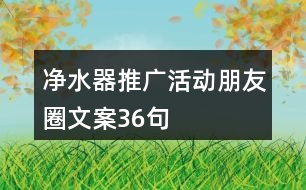 凈水器推廣活動朋友圈文案36句