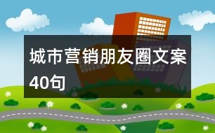 城市營(yíng)銷(xiāo)朋友圈文案40句