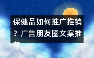 保健品如何推廣推銷？廣告朋友圈文案推薦40句