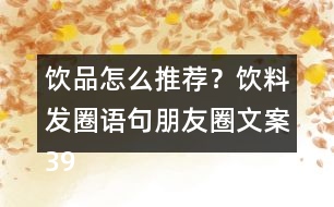 飲品怎么推薦？飲料發(fā)圈語句朋友圈文案39句