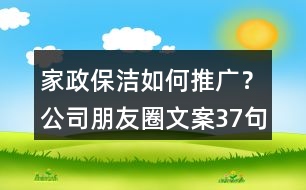 家政保潔如何推廣？公司朋友圈文案37句