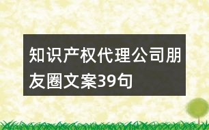 知識(shí)產(chǎn)權(quán)代理公司朋友圈文案39句