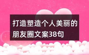 打造塑造個人美麗的朋友圈文案38句