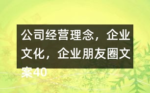 公司經(jīng)營(yíng)理念，企業(yè)文化，企業(yè)朋友圈文案40句