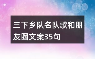 三下鄉(xiāng)隊(duì)名、隊(duì)歌和朋友圈文案35句