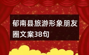 郁南縣旅游形象朋友圈文案38句