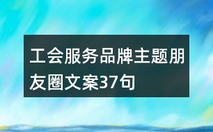 工會服務(wù)品牌主題朋友圈文案37句