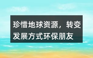 “珍惜地球資源，轉(zhuǎn)變發(fā)展方式”環(huán)保朋友圈文案34句