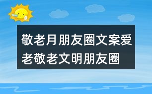 敬老月朋友圈文案、愛老敬老文明朋友圈文案34句