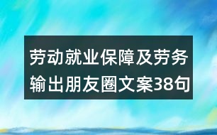 勞動就業(yè)保障及勞務輸出朋友圈文案38句