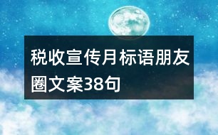 稅收宣傳月標(biāo)語(yǔ)朋友圈文案38句