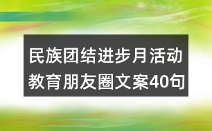 民族團結(jié)進(jìn)步月活動教育朋友圈文案40句