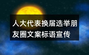 人大代表換屆選舉朋友圈文案標語、宣傳橫幅條幅39句