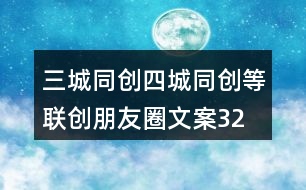 三城同創(chuàng)、四城同創(chuàng)等聯創(chuàng)朋友圈文案32句