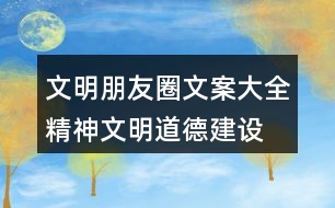 文明朋友圈文案大全：精神文明、道德建設朋友圈文案32句