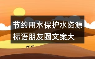 節(jié)約用水、保護(hù)水資源標(biāo)語(yǔ)朋友圈文案大全37句