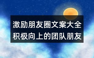 激勵朋友圈文案大全：積極向上的團隊朋友圈文案32句