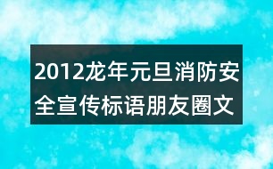 2012龍年元旦消防安全宣傳標(biāo)語(yǔ)朋友圈文案33句