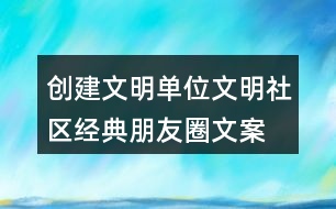 創(chuàng)建文明單位、文明社區(qū)經(jīng)典朋友圈文案36句