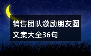 銷(xiāo)售團(tuán)隊(duì)激勵(lì)朋友圈文案大全36句