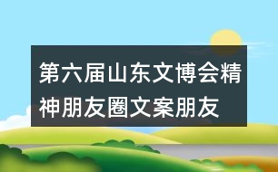 第六屆山東文博會精神朋友圈文案、朋友圈文案37句