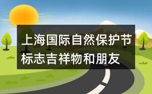 上海國際自然保護(hù)節(jié)標(biāo)志、吉祥物和朋友圈文案32句