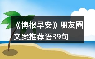 《博報(bào)早安》朋友圈文案、推薦語39句