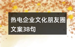 熱電企業(yè)文化朋友圈文案38句