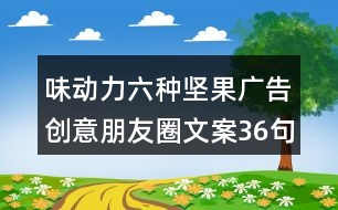 味動力六種堅果廣告創(chuàng)意朋友圈文案36句