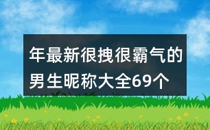 年最新很拽很霸氣的男生昵稱大全69個