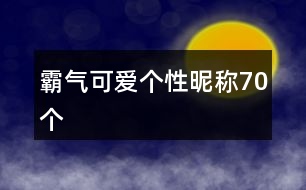 霸氣可愛個性昵稱70個