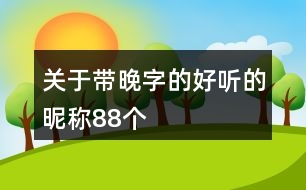 關(guān)于帶晚字的好聽的昵稱88個