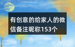 有創(chuàng)意的給家人的微信備注昵稱153個