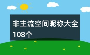 非主流空間昵稱大全108個(gè)