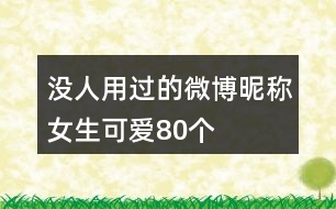 沒人用過的微博昵稱女生可愛80個