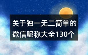 關(guān)于獨(dú)一無二簡單的微信昵稱大全130個