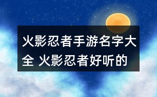 火影忍者手游名字大全 火影忍者好聽的游戲名字319個(gè)