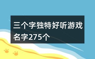 三個(gè)字獨(dú)特好聽游戲名字275個(gè)