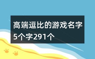 高端逗比的游戲名字5個字291個