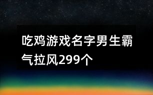 吃雞游戲名字男生霸氣拉風(fēng)299個