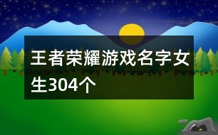 王者榮耀游戲名字女生304個