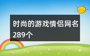 時尚的游戲情侶網(wǎng)名289個