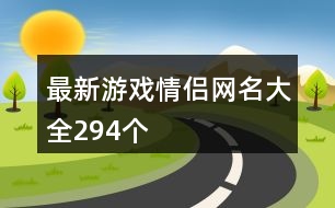 最新游戲情侶網(wǎng)名大全294個(gè)